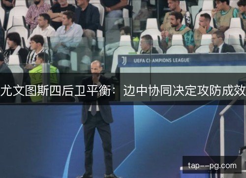尤文图斯四后卫平衡：边中协同决定攻防成效