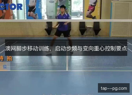 澳网脚步移动训练,启动步频与变向重心控制要点 澳网脚步移动训练,启动步频与变向重心控制要点