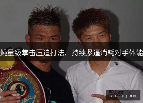 蝇量级拳击压迫打法,持续紧逼消耗对手体能 蝇量级拳击压迫打法,持续紧逼消耗对手体能